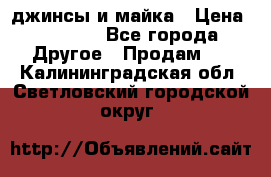 джинсы и майка › Цена ­ 1 590 - Все города Другое » Продам   . Калининградская обл.,Светловский городской округ 